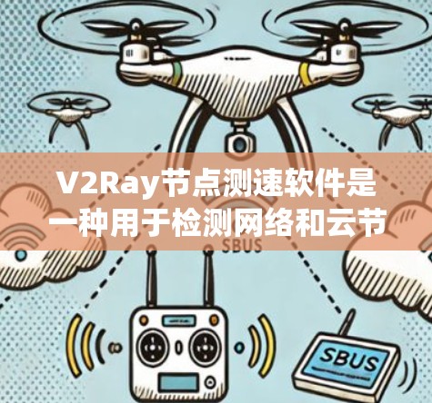 V2Ray节点测速软件是一种用于检测网络和云节点性能的工具。它可以帮助开发者和工程师评估网络的稳定性、带宽和响应速度，从而优化网络配置和服务器性能