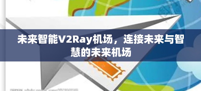 未来智能V2Ray机场,连接未来与智慧的未来机场 未来智能V2Ray机场,连接未来与智慧的未来机场