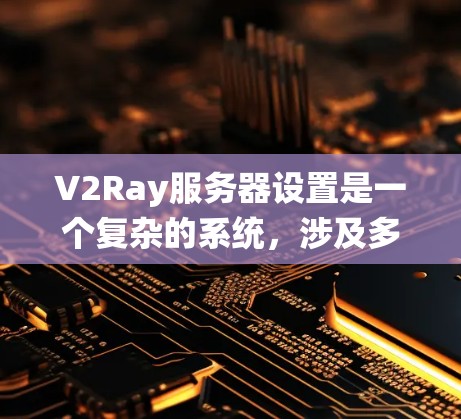 V2Ray服务器设置是一个复杂的系统,涉及多个模块和配置部分,旨在为开发者提供一个高效的区块链解决方案。以下是对V2Ray服务器设置的详细总结和分析 V2Ray服务器设置是一个复杂的系统,涉及多个模块和配置部分,旨在为开发者提供一个高效的区块链解决方案。以下是对V2Ray服务器设置的详细总结和分析
