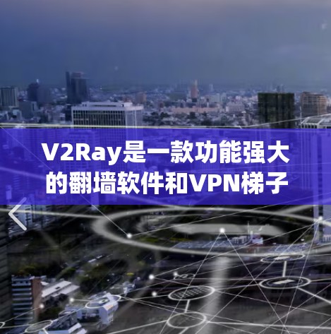 V2Ray是一款功能强大的翻墙软件和VPN<strong>梯子</strong>工具，适合需要多种VPN连接和安全配置的用户。以下是其主要特点和可能的使用建议