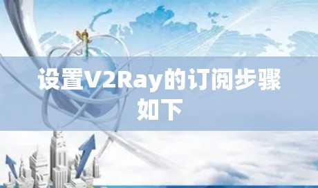 设置V2Ray的订阅步骤如下 设置V2Ray的订阅步骤如下