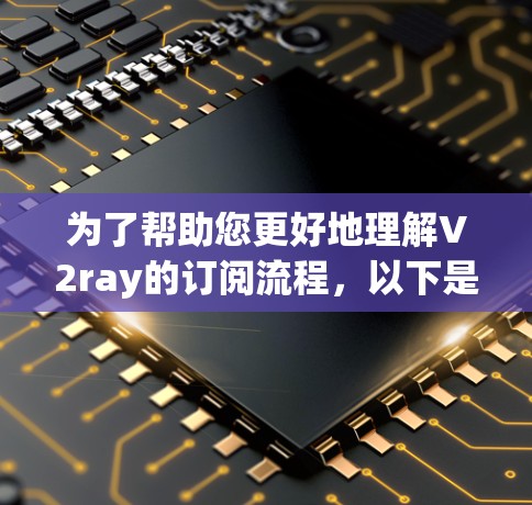 为了帮助您更好地理解V2ray的订阅流程,以下是分步骤的指南 为了帮助您更好地理解V2ray的订阅流程,以下是分步骤的指南