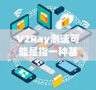 V2Ray测速可能是指一种基于V2射线的测速技术,或者是V2和Ray的组合。不过,V2和Ray的具体含义需要根据上下文来确定。以下是几种可能的解释 V2Ray测速可能是指一种基于V2射线的测速技术,或者是V2和Ray的组合。不过,V2和Ray的具体含义需要根据上下文来确定。以下是几种可能的解释