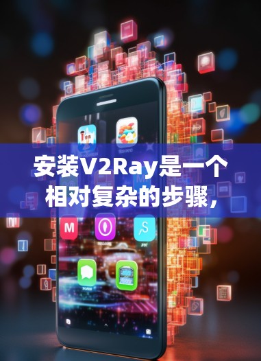 安装V2Ray是一个相对复杂的步骤,需要遵循以下指南来确保成功 安装V2Ray是一个相对复杂的步骤,需要遵循以下指南来确保成功