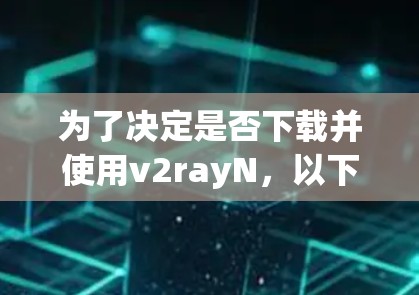 为了决定是否下载并使用v2rayN,以下是一些关键步骤和建议 为了决定是否下载并使用v2rayN,以下是一些关键步骤和建议