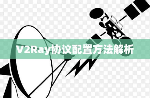 V2Ray协议配置方法解析 V2Ray协议配置方法解析