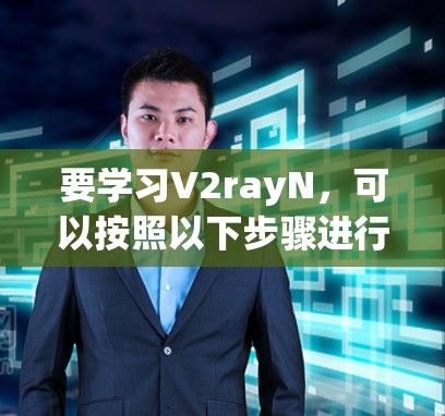 要学习V2rayN,可以按照以下步骤进行 要学习V2rayN,可以按照以下步骤进行