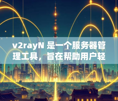v2rayN 是一个服务器管理工具，旨在帮助用户轻松管理他们的服务器。以下是一些基本的步骤和操作指南，帮助您使用 v2rayN 管理服务器