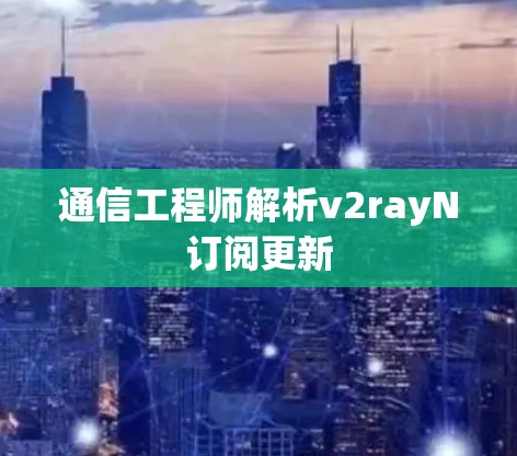 通信工程师解析v2rayN订阅更新 通信工程师解析v2rayN订阅更新