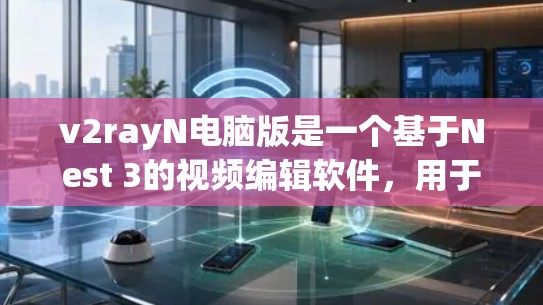 v2rayN电脑版是一个基于Nest 3的视频编辑软件,用于编辑、剪辑、处理视频文件。它支持多种视频格式,包括MP4、AVI、MKV、VTT等。以下是v2rayN电脑版的主要功能和使用方法 v2rayN电脑版是一个基于Nest 3的视频编辑软件,用于编辑、剪辑、处理视频文件。它支持多种视频格式,包括MP4、AVI、MKV、VTT等。以下是v2rayN电脑版的主要功能和使用方法