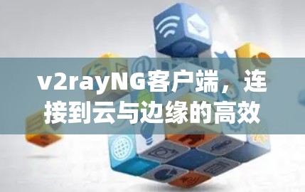 v2rayNG客户端,连接到云与边缘的高效网络体验 v2rayNG客户端,连接到云与边缘的高效网络体验
