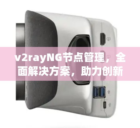 v2rayNG节点管理,全面解决方案,助力创新与高效 v2rayNG节点管理,全面解决方案,助力创新与高效
