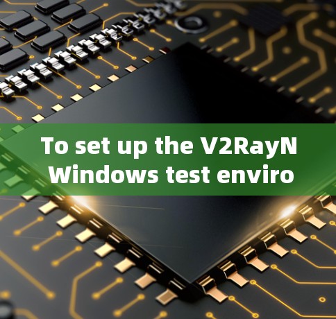 To set up the V2RayN Windows test environment,follow these organized steps: To set up the V2RayN Windows test environment,follow these organized steps: