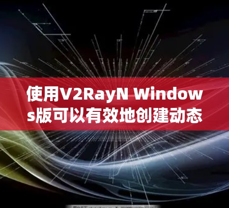使用V2RayN Windows版可以有效地创建动态内容和设计UI。以下是详细的步骤指南 使用V2RayN Windows版可以有效地创建动态内容和设计UI。以下是详细的步骤指南