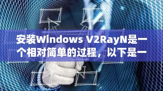 安装Windows V2RayN是一个相对简单的过程，以下是一步步的建议