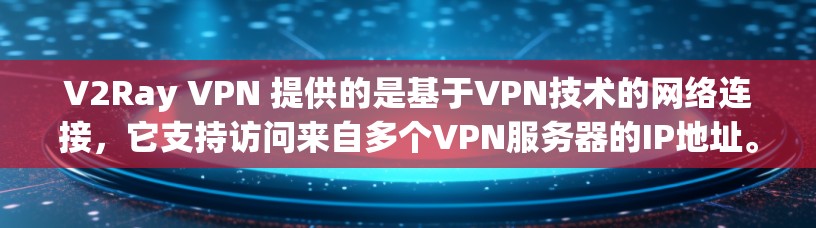 V2Ray VPN 提供的是基于VPN技术的网络连接,它支持访问来自多个VPN服务器的IP地址。这些服务器通常包括 V2Ray VPN 提供的是基于VPN技术的网络连接,它支持访问来自多个VPN服务器的IP地址。这些服务器通常包括