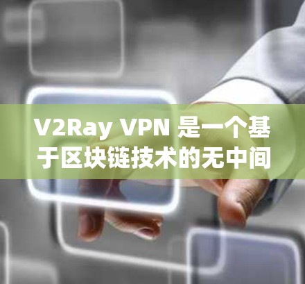 V2Ray VPN 是一个基于区块链技术的无中间人 VPN 解决方案,旨在提供高度可靠的网络连接。以下是关于 V2Ray VPN 的详细介绍 V2Ray VPN 是一个基于区块链技术的无中间人 VPN 解决方案,旨在提供高度可靠的网络连接。以下是关于 V2Ray VPN 的详细介绍