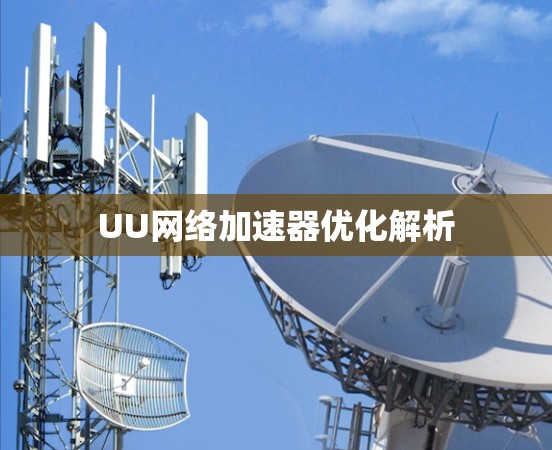 UU网络加速器优化解析 UU网络加速器优化解析
