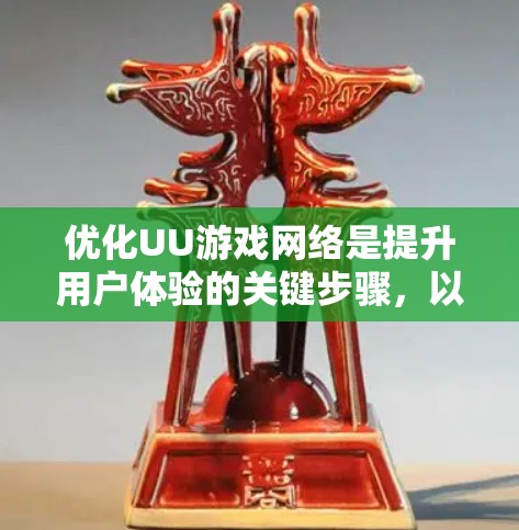 优化UU游戏网络是提升用户体验的关键步骤,以下是详细的优化建议 优化UU游戏网络是提升用户体验的关键步骤,以下是详细的优化建议