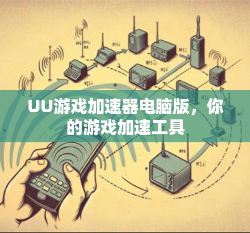 UU游戏加速器电脑版,你的游戏加速工具 UU游戏加速器电脑版,你的游戏加速工具