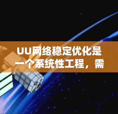 UU网络稳定优化是一个系统性工程,需要从多个角度进行优化以确保网络的稳定性和可靠性。以下是一些关键步骤,帮助您有效优化网络稳定 UU网络稳定优化是一个系统性工程,需要从多个角度进行优化以确保网络的稳定性和可靠性。以下是一些关键步骤,帮助您有效优化网络稳定