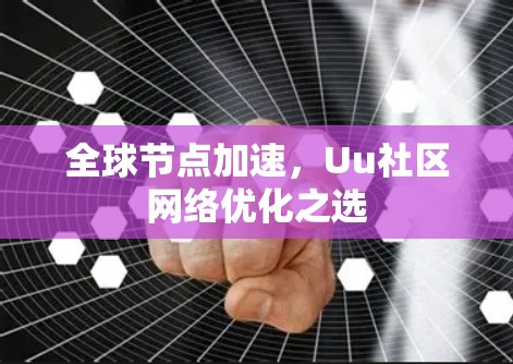 全球节点加速，Uu社区网络优化之选