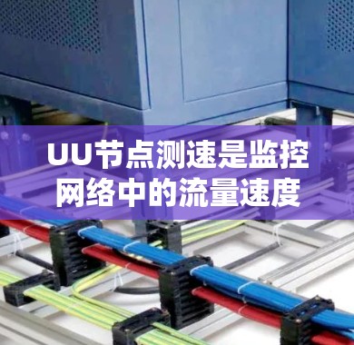 UU节点测速是监控网络中的流量速度,用于评估网络性能并防止DDoS攻击。以下是对UU节点测速的详细指南 UU节点测速是监控网络中的流量速度,用于评估网络性能并防止DDoS攻击。以下是对UU节点测速的详细指南