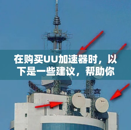 在购买UU加速器时，以下是一些建议，帮助你做出明智的选择