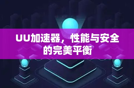 UU加速器,性能与安全的完美平衡 UU加速器,性能与安全的完美平衡