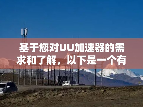 基于您对UU加速器的需求和了解,以下是一个有条理的推荐和总结,帮助您选择适合的加速器 基于您对UU加速器的需求和了解,以下是一个有条理的推荐和总结,帮助您选择适合的加速器