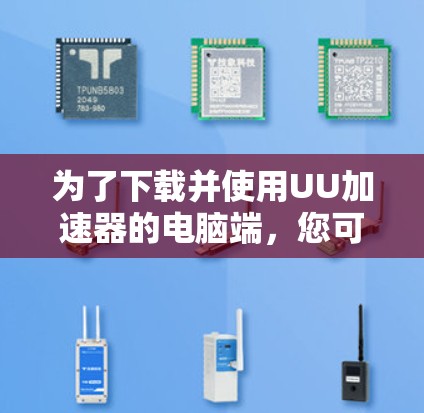 为了下载并使用UU加速器的电脑端，您可以按照以下步骤操作