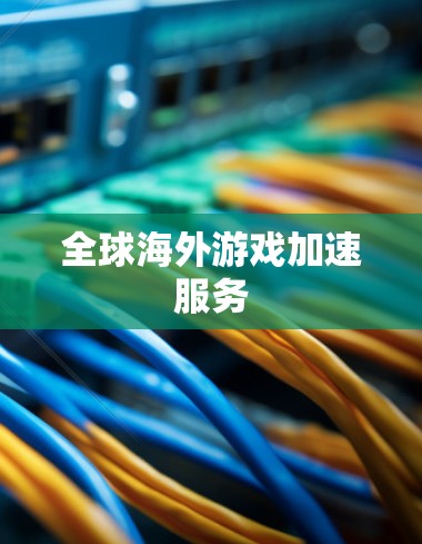 全球海外游戏加速服务 全球海外游戏加速服务