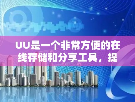 UU是一个非常方便的在线存储和分享工具,提供了多种适合不同需求的类型,包括视频、音乐、直播、文档、图片、视频剪辑、文档管理和存储。接下来,我会按照您的需求,逐步整理UU的使用指南和安全建议 UU是一个非常方便的在线存储和分享工具,提供了多种适合不同需求的类型,包括视频、音乐、直播、文档、图片、视频剪辑、文档管理和存储。接下来,我会按照您的需求,逐步整理UU的使用指南和安全建议