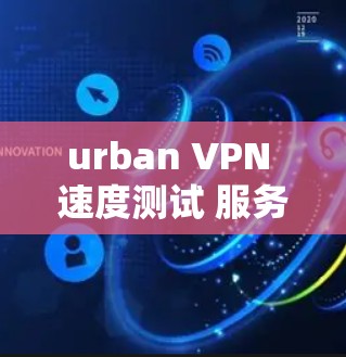 urban VPN 速度测试 服务器分析 urban VPN 速度测试 服务器分析