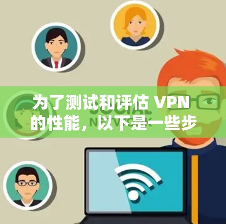 为了测试和评估 VPN 的性能，以下是一些步骤和建议