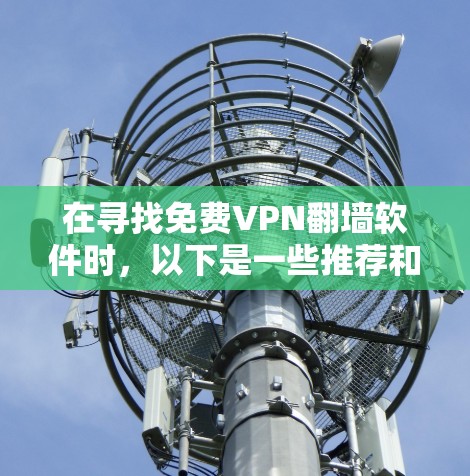在寻找免费VPN翻墙软件时,以下是一些推荐和详细的信息,帮助你做出明智的选择 在寻找免费VPN翻墙软件时,以下是一些推荐和详细的信息,帮助你做出明智的选择