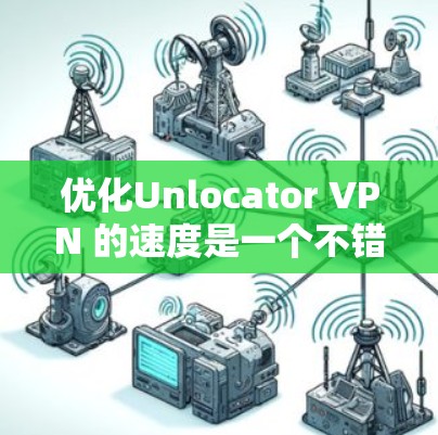 优化Unlocator VPN 的速度是一个不错的选择,尤其是对于希望确保网络连接稳定性和带宽的用户。以下是一些分步骤的优化教程,帮助你提升速度 优化Unlocator VPN 的速度是一个不错的选择,尤其是对于希望确保网络连接稳定性和带宽的用户。以下是一些分步骤的优化教程,帮助你提升速度