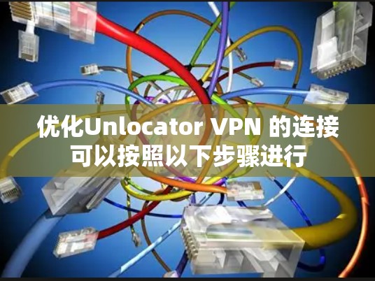 优化Unlocator VPN 的连接可以按照以下步骤进行 优化Unlocator VPN 的连接可以按照以下步骤进行