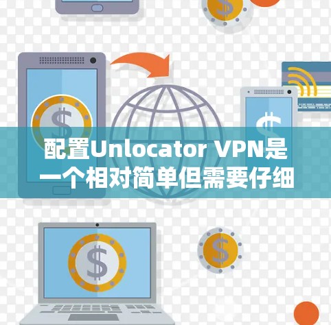 配置Unlocator VPN是一个相对简单但需要仔细执行的过程。以下是一个清晰的步骤指南,帮助你顺利配置Unlocator VPN 配置Unlocator VPN是一个相对简单但需要仔细执行的过程。以下是一个清晰的步骤指南,帮助你顺利配置Unlocator VPN