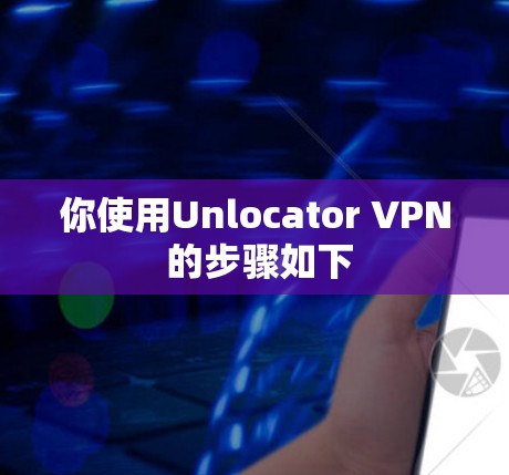 你使用Unlocator VPN 的步骤如下 你使用Unlocator VPN 的步骤如下