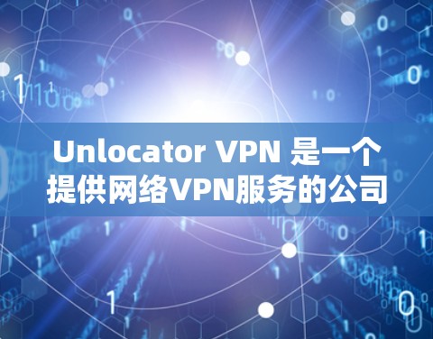 Unlocator VPN 是一个提供网络VPN服务的公司,以其独特的功能和特点而闻名。以下是对其功能的详细分析 Unlocator VPN 是一个提供网络VPN服务的公司,以其独特的功能和特点而闻名。以下是对其功能的详细分析