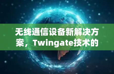 无线通信设备新解决方案,Twingate技术的创新 无线通信设备新解决方案,Twingate技术的创新