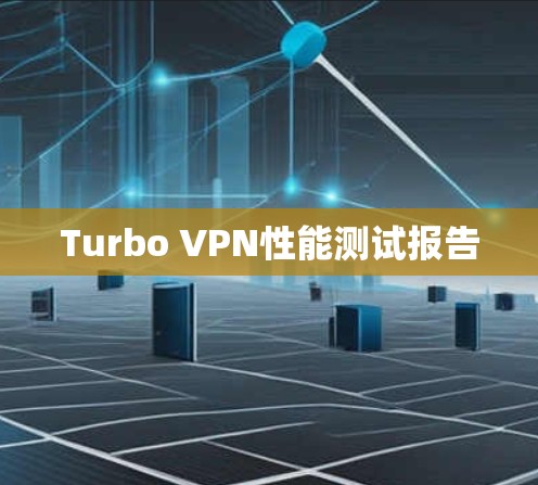 Turbo VPN性能测试报告 Turbo VPN性能测试报告