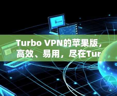 Turbo VPN的苹果版,高效、易用,尽在Turbo VPN Turbo VPN的苹果版,高效、易用,尽在Turbo VPN