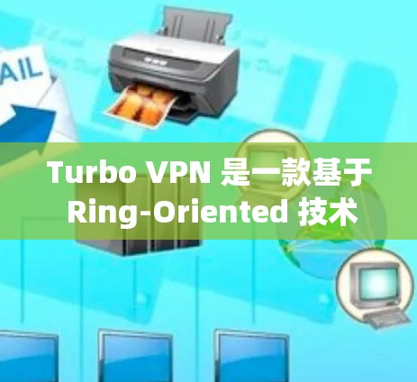 Turbo VPN 是一款基于 Ring-Oriented 技术的移动VPN解决方案,专为移动设备设计,旨在提供快速、安全的VPN体验。以下是对 Turbo VPN 的移动VPN体验的详细分析 Turbo VPN 是一款基于 Ring-Oriented 技术的移动VPN解决方案,专为移动设备设计,旨在提供快速、安全的VPN体验。以下是对 Turbo VPN 的移动VPN体验的详细分析