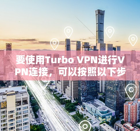要使用Turbo VPN进行VPN连接,可以按照以下步骤进行 要使用Turbo VPN进行VPN连接,可以按照以下步骤进行