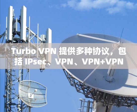 Turbo VPN 提供多种协议,包括 IPsec、VPN、VPN+VPN+和 IPsec+以下是Turbo VPN 连接的详细步骤,适用于主要协议(如VPN 和 VPN+ Turbo VPN 提供多种协议,包括 IPsec、VPN、VPN+VPN+和 IPsec+以下是Turbo VPN 连接的详细步骤,适用于主要协议(如VPN 和 VPN+
