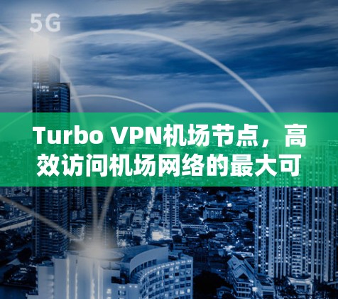 Turbo VPN<strong>机场</strong>节点，高效访问<strong>机场</strong>网络的最大可能