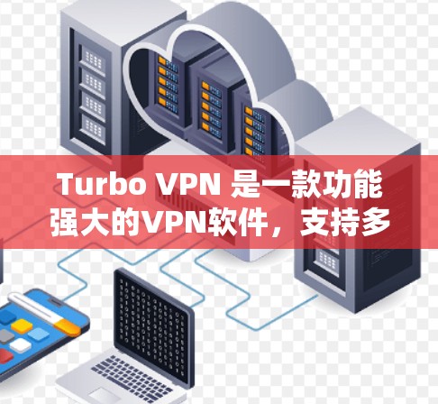 Turbo VPN 是一款功能强大的VPN软件，支持多种网络连接和端口设置，适合个人和企业用户。以下是Turbo VPN的操作步骤