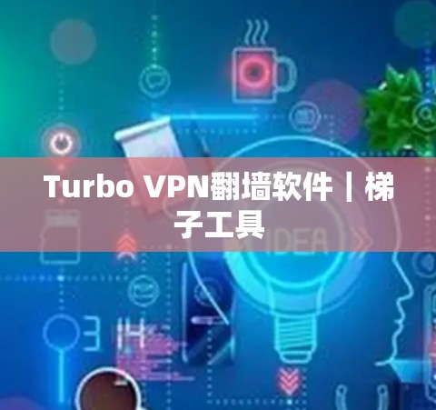 Turbo VPN翻墙软件|梯子工具 Turbo VPN翻墙软件|梯子工具